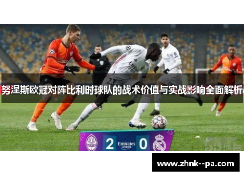努涅斯欧冠对阵比利时球队的战术价值与实战影响全面解析