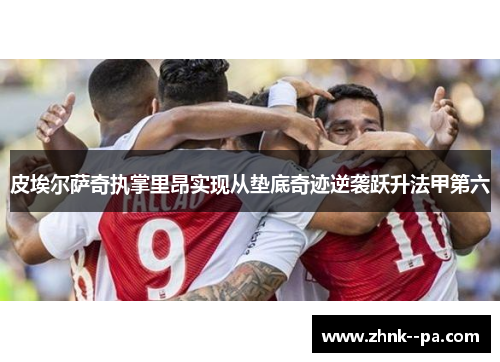 皮埃尔萨奇执掌里昂实现从垫底奇迹逆袭跃升法甲第六