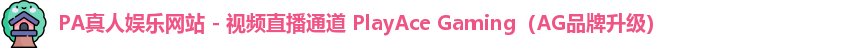 PA真人娱乐网站 - 视频直播通道 PlayAce Gaming（AG品牌升级）